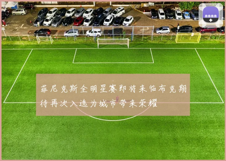 菲尼克斯全明星赛即将来临布克期待再次入选为城市带来荣耀