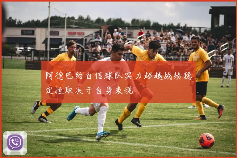 阿德巴约自信球队实力超越战绩稳定性取决于自身表现