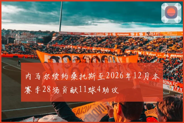 内马尔续约桑托斯至2026年12月本赛季28场贡献11球4助攻
