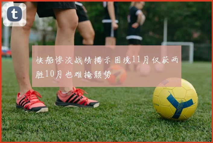 快船惨淡战绩揭示困境11月仅获两胜10月也难掩颓势
