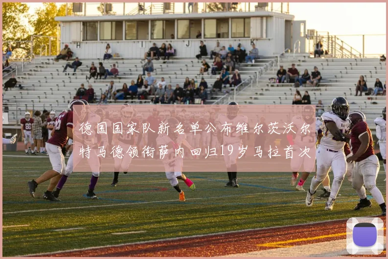 德国国家队新名单公布维尔茨沃尔特马德领衔萨内回归19岁马拉首次入选