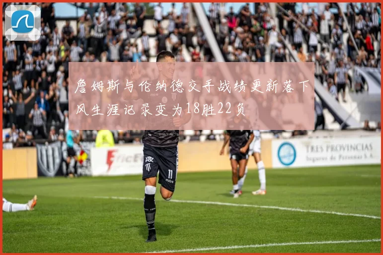 詹姆斯与伦纳德交手战绩更新落下风生涯记录变为18胜22负