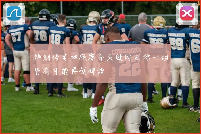 热刺传奇回顾赛季关键时刻称一切皆有可能再创辉煌