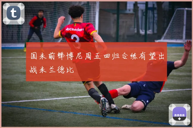 国米前锋博尼周五回归合练有望出战米兰德比