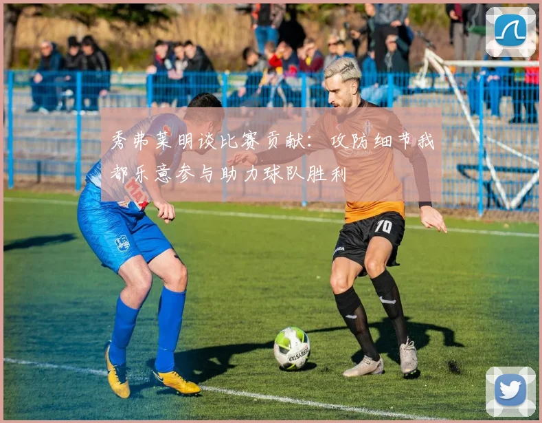 秀弗莱明谈比赛贡献：攻防细节我都乐意参与助力球队胜利