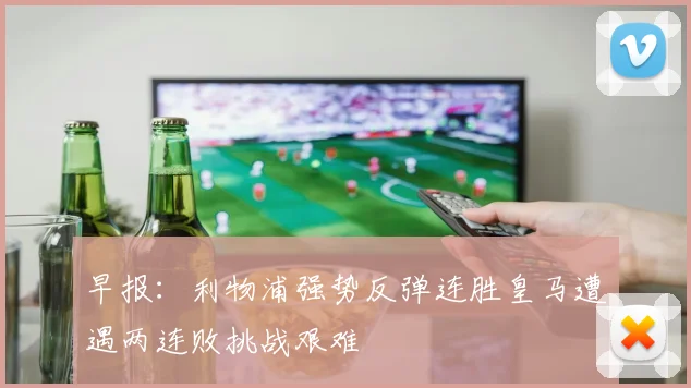 早报：利物浦强势反弹连胜皇马遭遇两连败挑战艰难