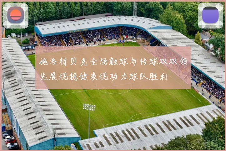施洛特贝克全场触球与传球双双领先展现稳健表现助力球队胜利
