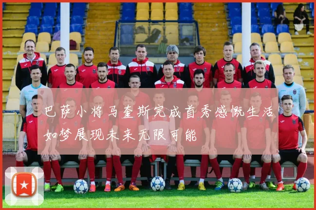 巴萨小将马奎斯完成首秀感慨生活如梦展现未来无限可能