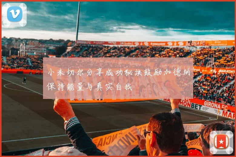 小米切尔分享成功秘诀鼓励加德纳保持能量与真实自我