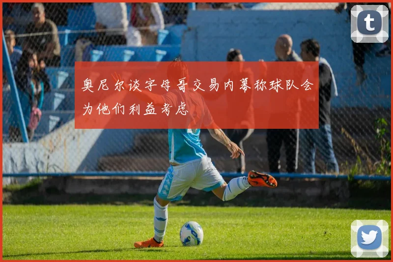 奥尼尔谈字母哥交易内幕称球队会为他们利益考虑