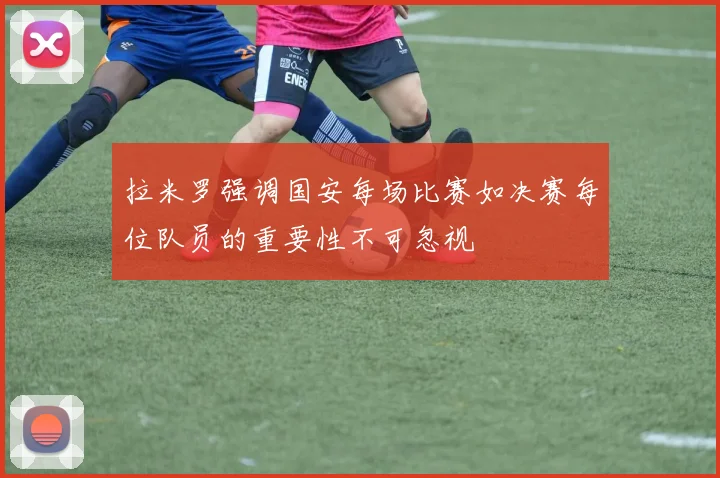 拉米罗强调国安每场比赛如决赛每位队员的重要性不可忽视
