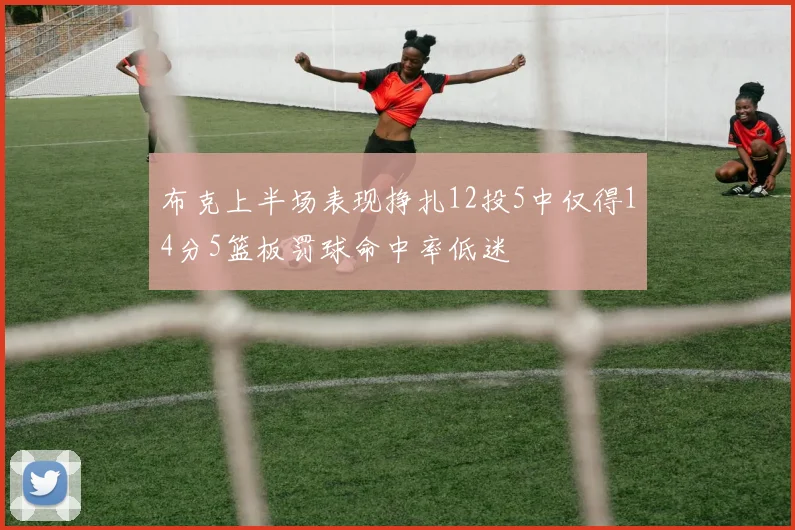 布克上半场表现挣扎12投5中仅得14分5篮板罚球命中率低迷
