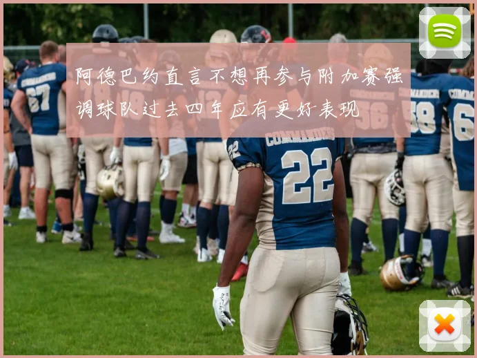 阿德巴约直言不想再参与附加赛强调球队过去四年应有更好表现