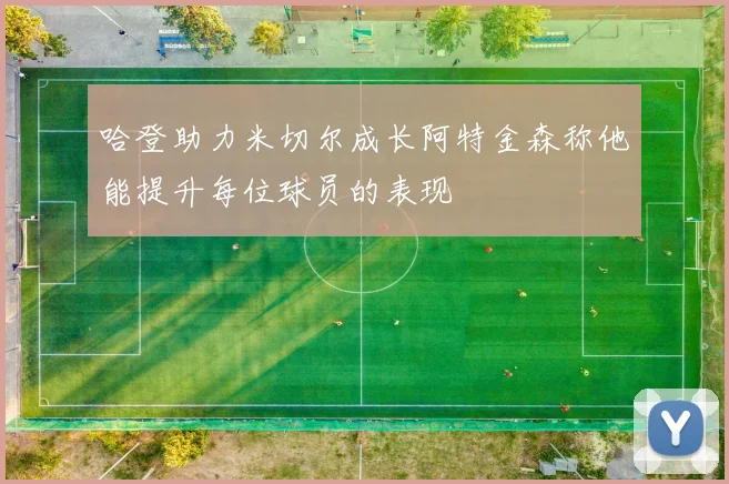 哈登助力米切尔成长阿特金森称他能提升每位球员的表现
