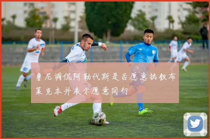 鲁尼调侃阿勒代斯是否愿意执教布莱克本并表示愿意同行