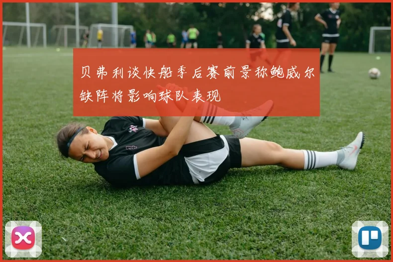 贝弗利谈快船季后赛前景称鲍威尔缺阵将影响球队表现